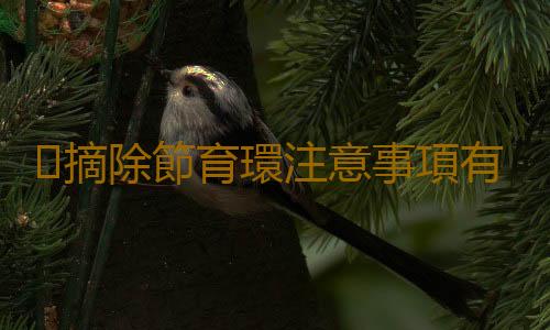 摘除節育環注意事項有什麽